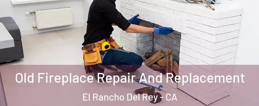 Old Fireplace Repair And Replacement El Rancho Del Rey - CA