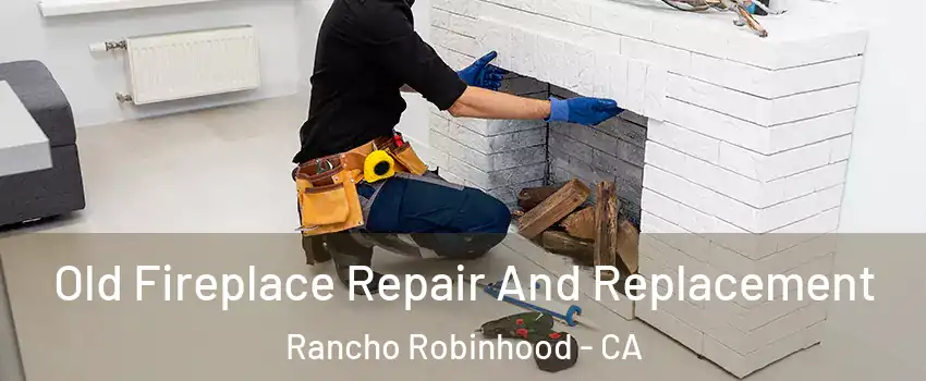 Old Fireplace Repair And Replacement Rancho Robinhood - CA