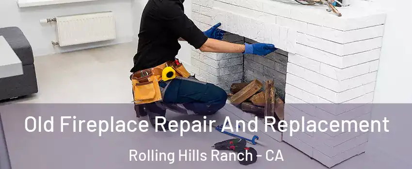 Old Fireplace Repair And Replacement Rolling Hills Ranch - CA
