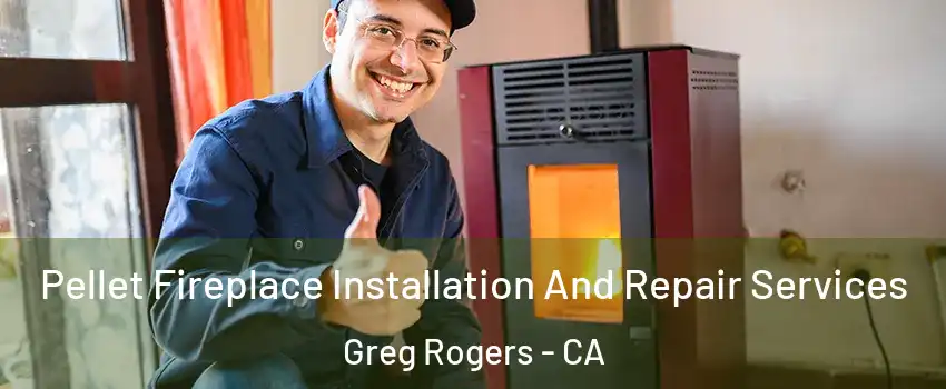Pellet Fireplace Installation And Repair Services Greg Rogers - CA