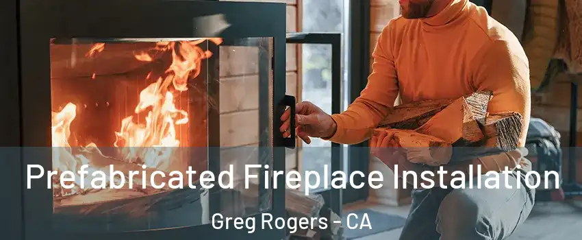 Prefabricated Fireplace Installation Greg Rogers - CA