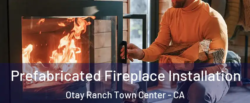 Prefabricated Fireplace Installation Otay Ranch Town Center - CA