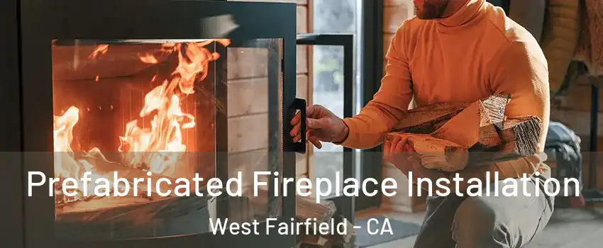 Prefabricated Fireplace Installation West Fairfield - CA