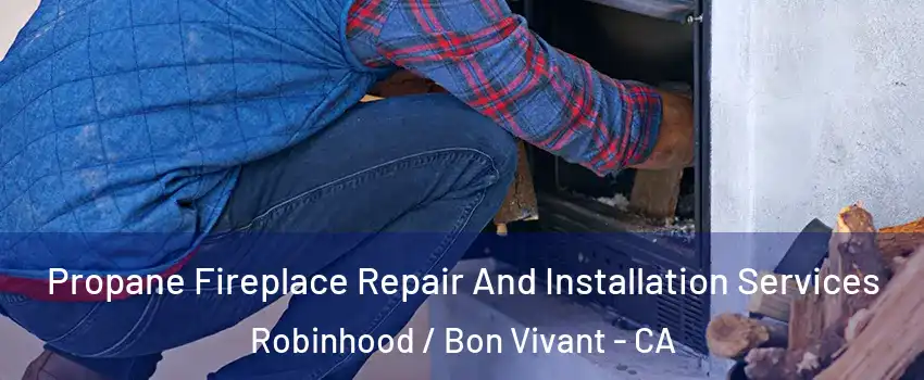 Propane Fireplace Repair And Installation Services Robinhood / Bon Vivant - CA