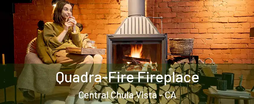 Quadra-Fire Fireplace Central Chula Vista - CA