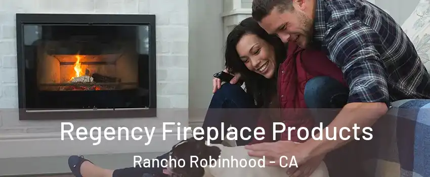 Regency Fireplace Products Rancho Robinhood - CA