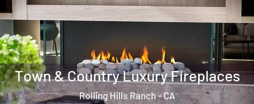 Town & Country Luxury Fireplaces Rolling Hills Ranch - CA
