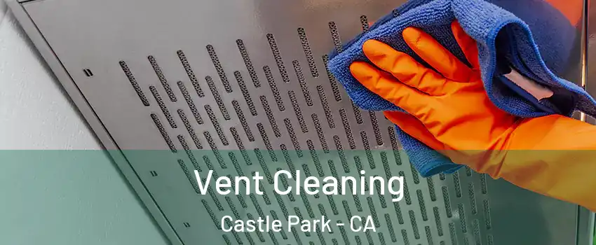 Vent Cleaning Castle Park - CA