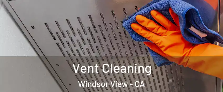 Vent Cleaning Windsor View - CA