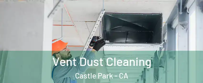 Vent Dust Cleaning Castle Park - CA