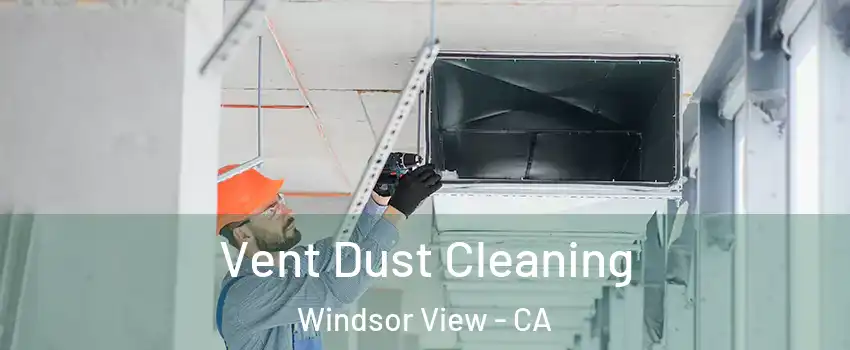 Vent Dust Cleaning Windsor View - CA
