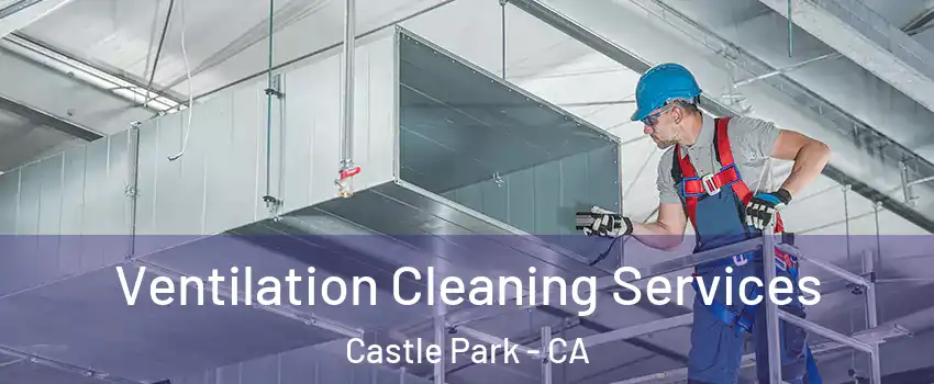 Ventilation Cleaning Services Castle Park - CA