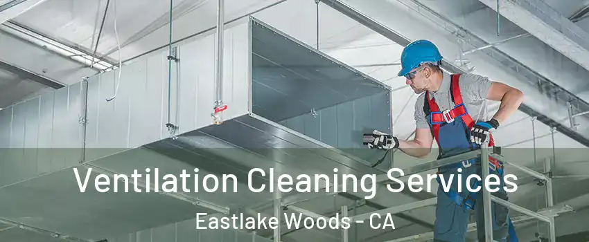 Ventilation Cleaning Services Eastlake Woods - CA