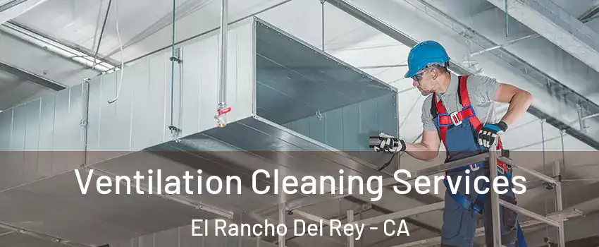 Ventilation Cleaning Services El Rancho Del Rey - CA