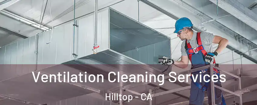 Ventilation Cleaning Services Hilltop - CA