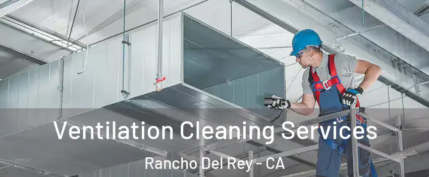 Ventilation Cleaning Services Rancho Del Rey - CA