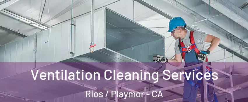 Ventilation Cleaning Services Rios / Playmor - CA