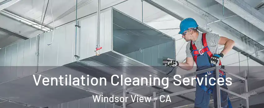 Ventilation Cleaning Services Windsor View - CA