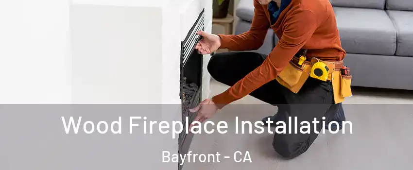Wood Fireplace Installation Bayfront - CA