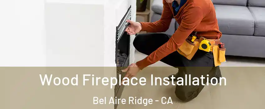 Wood Fireplace Installation Bel Aire Ridge - CA