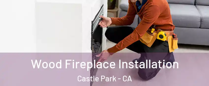 Wood Fireplace Installation Castle Park - CA