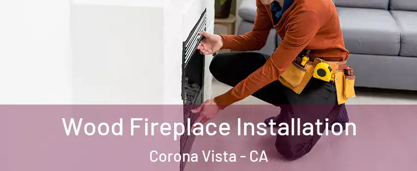 Wood Fireplace Installation Corona Vista - CA