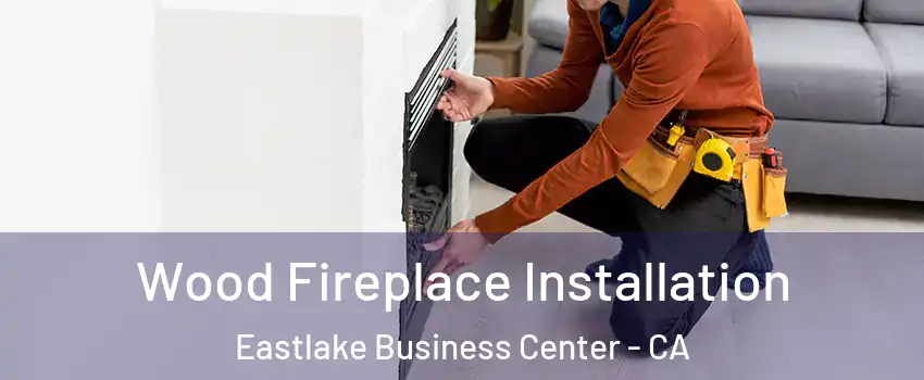 Wood Fireplace Installation Eastlake Business Center - CA