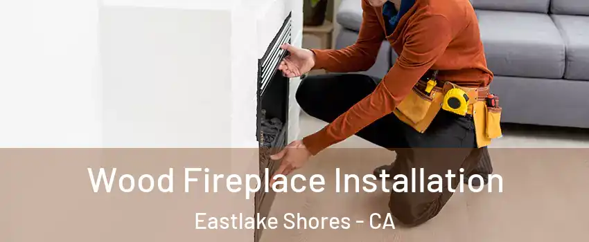 Wood Fireplace Installation Eastlake Shores - CA