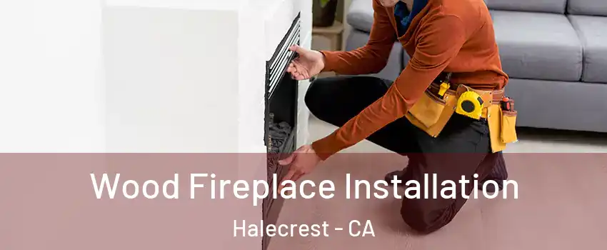 Wood Fireplace Installation Halecrest - CA