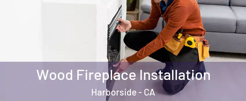 Wood Fireplace Installation Harborside - CA
