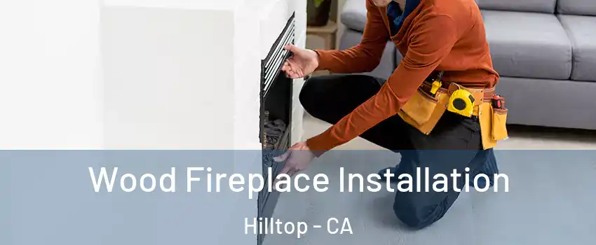 Wood Fireplace Installation Hilltop - CA