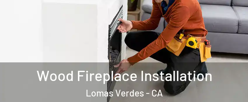 Wood Fireplace Installation Lomas Verdes - CA
