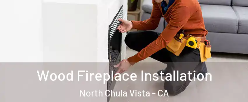 Wood Fireplace Installation North Chula Vista - CA