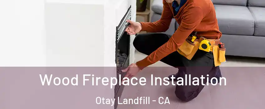 Wood Fireplace Installation Otay Landfill - CA
