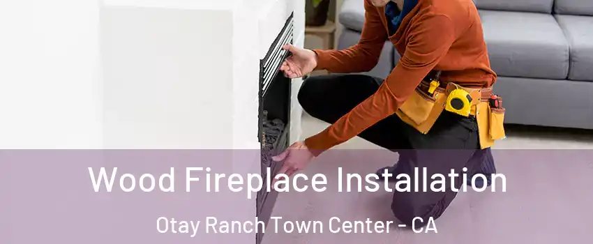 Wood Fireplace Installation Otay Ranch Town Center - CA