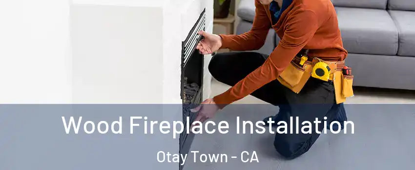 Wood Fireplace Installation Otay Town - CA