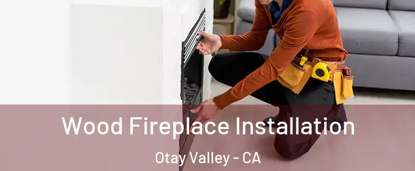 Wood Fireplace Installation Otay Valley - CA