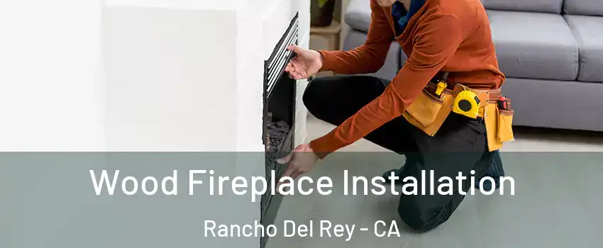 Wood Fireplace Installation Rancho Del Rey - CA