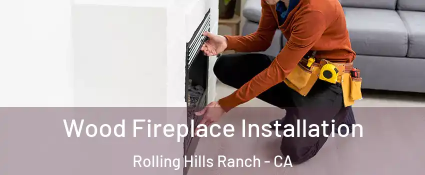 Wood Fireplace Installation Rolling Hills Ranch - CA