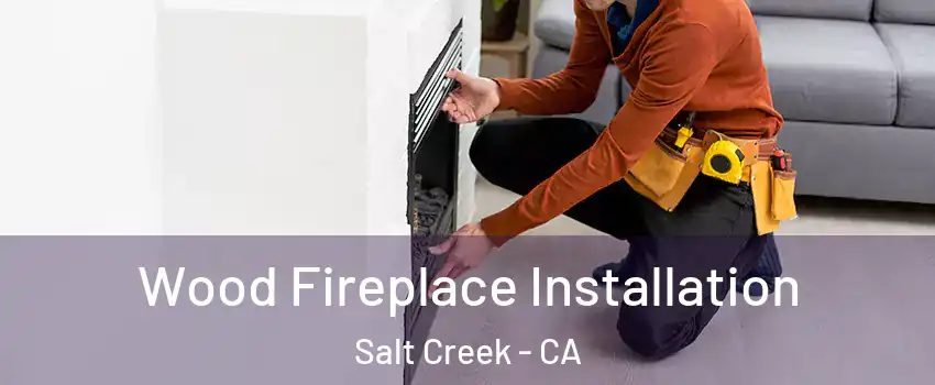 Wood Fireplace Installation Salt Creek - CA