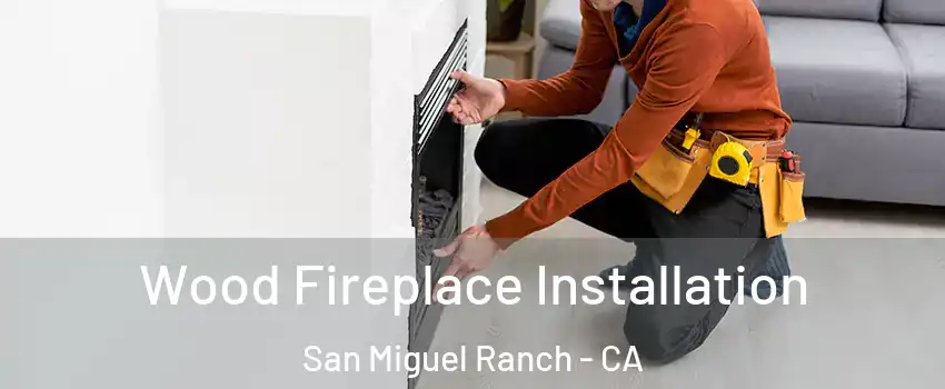 Wood Fireplace Installation San Miguel Ranch - CA