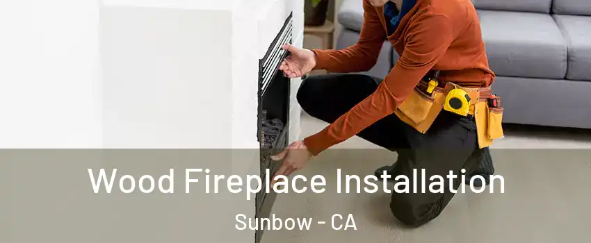 Wood Fireplace Installation Sunbow - CA