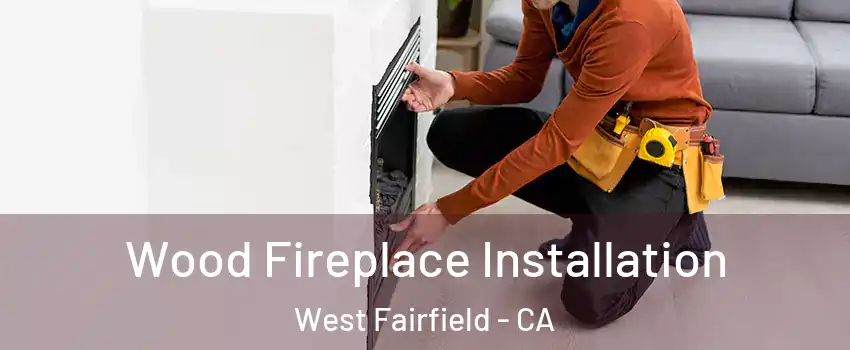 Wood Fireplace Installation West Fairfield - CA