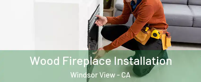 Wood Fireplace Installation Windsor View - CA