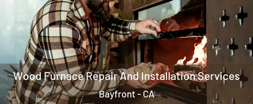 Wood Furnace Repair And Installation Services Bayfront - CA