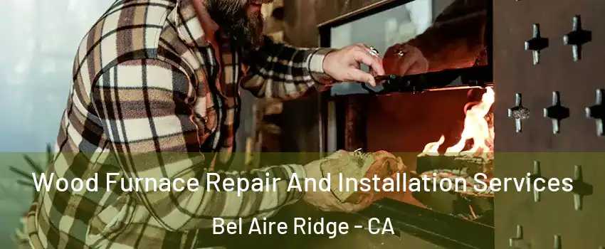 Wood Furnace Repair And Installation Services Bel Aire Ridge - CA