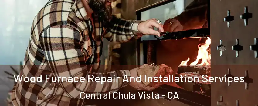 Wood Furnace Repair And Installation Services Central Chula Vista - CA