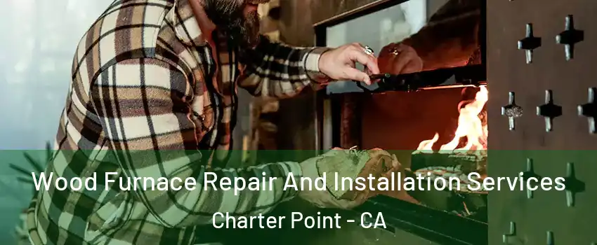 Wood Furnace Repair And Installation Services Charter Point - CA