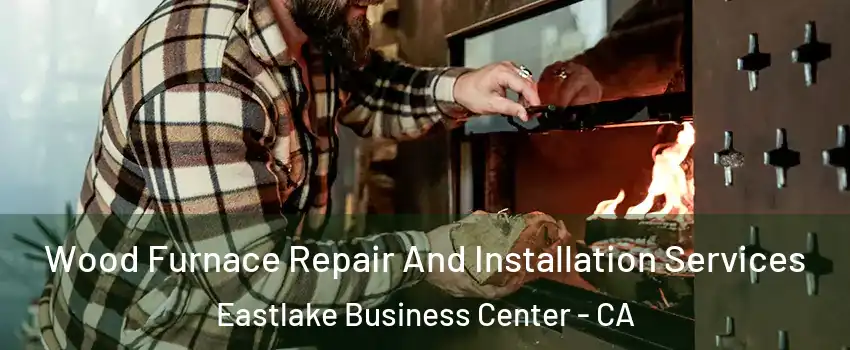 Wood Furnace Repair And Installation Services Eastlake Business Center - CA