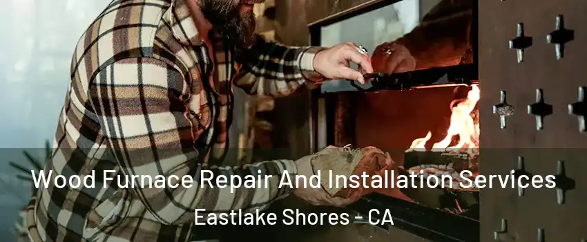 Wood Furnace Repair And Installation Services Eastlake Shores - CA